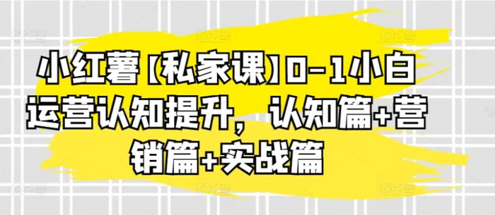 图片[1]-小红薯【私家课】0-1小白运营认知提升，认知篇+营销篇+实战篇-蛙蛙资源网