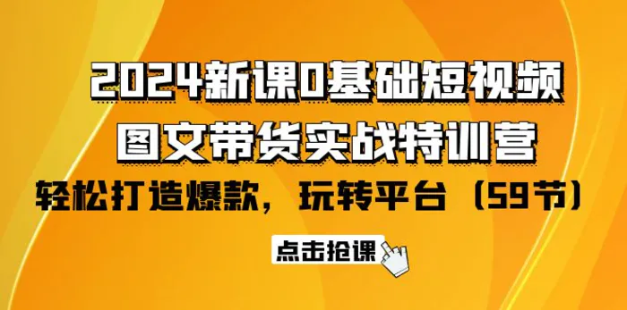 图片[1]-（9911期）2024新课0基础短视频+图文带货实战特训营：玩转平台，轻松打造爆款（59节）-蛙蛙资源网