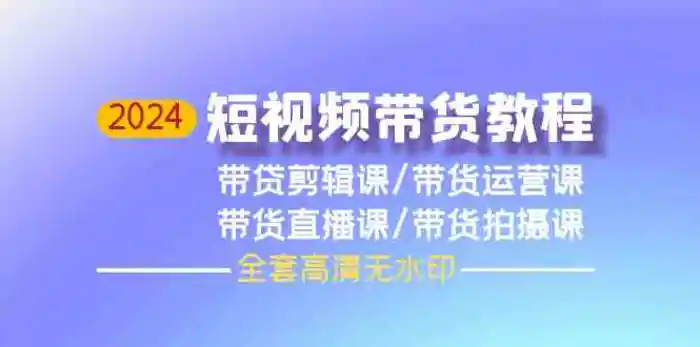 图片[1]-2024短视频带货教程，剪辑课+运营课+直播课+拍摄课-蛙蛙资源网