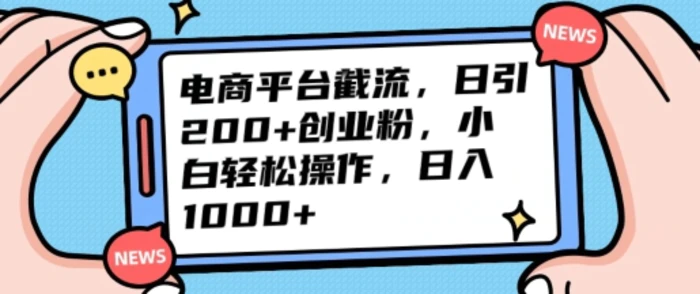 电商平台截流日引200+创业粉，小白轻松操作，日入1000+