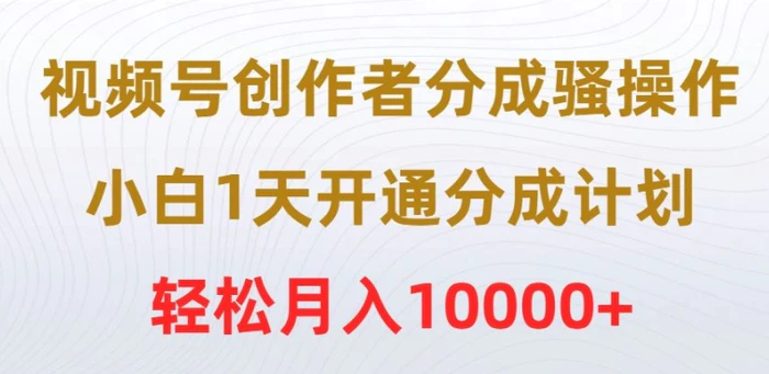 视频号创作者分成骚操作，小白1天开通分成计划，轻松月入10000+