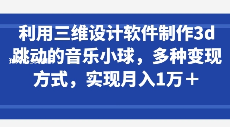 图片[1]-利用三维设计软件制作3d跳动的音乐小球，多种变现方式，实现月入1万+-蛙蛙资源网