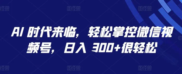 图片[1]-AI 时代来临，轻松掌控微信视频号，日入 300+很轻松-蛙蛙资源网