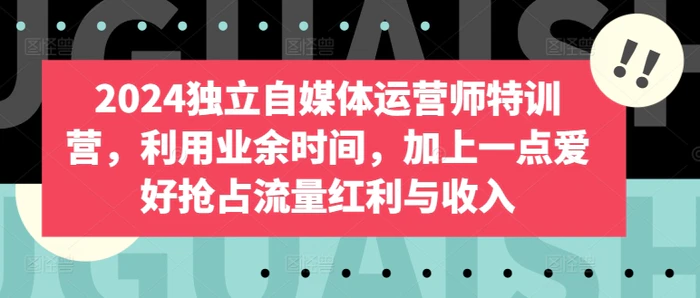 图片[1]-2024独立自媒体运营师特训营，利用业余时间，加上一点爱好抢占流量红利与收入-蛙蛙资源网