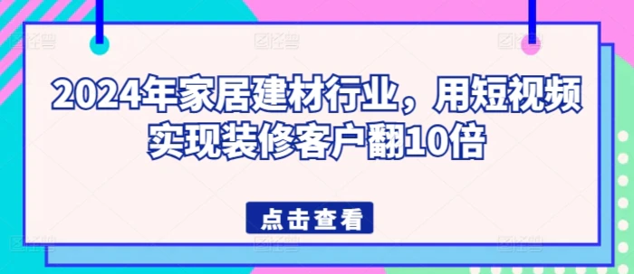 图片[1]-2024年家居建材行业，用短视频实现装修客户翻10倍-蛙蛙资源网