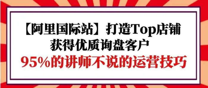 图片[1]-【阿里国际站】打造Top店铺-获得优质询盘客户，95%的讲师不说的运营技巧-蛙蛙资源网