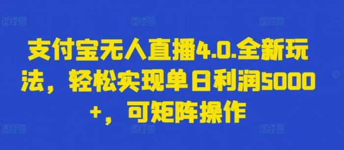 支付宝无人直播4.0.全新玩法，轻松实现单日利润5000+，可矩阵操作【揭秘】