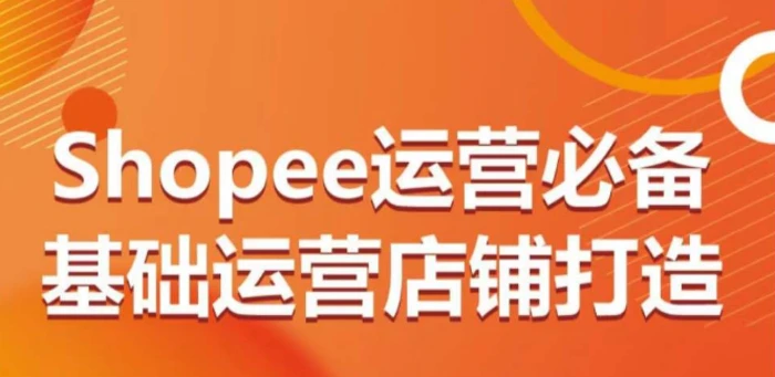 图片[1]-Shopee运营必备基础运营店铺打造，多层次的教你从0-1运营店铺-蛙蛙资源网