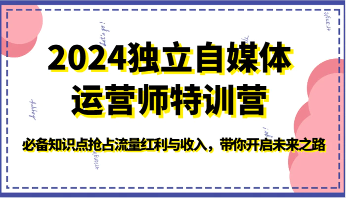 图片[1]-2024独立自媒体运营师特训营-必备知识点抢占流量红利与收入，带你开启未来之路-蛙蛙资源网