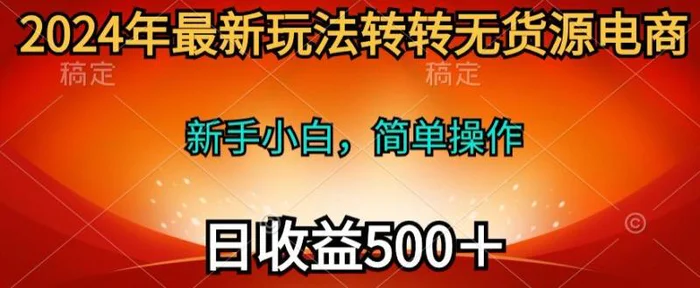 2024年最新玩法转转无货源电商，日入500+