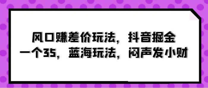 图片[1]-（10022期）风口赚差价玩法，抖音掘金，一个35，蓝海玩法，闷声发小财-蛙蛙资源网