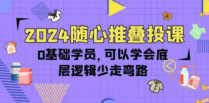 图片[1]-2024随心推叠投课，0基础学员，可以学会底层逻辑少走弯路（14节）-蛙蛙资源网