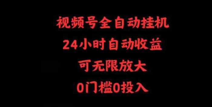 视频号全自动挂机，24小时自动收益，可无限放大，0门槛0投入