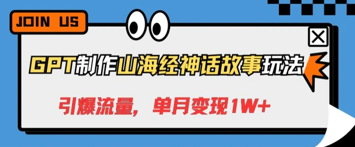 GPT制作山海经神话故事玩法，引爆流量，单月变现1W+