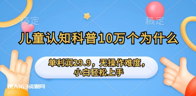 儿童认知科普10万个为什么的项目，单利润29.9.无操作难度，小白轻松上手