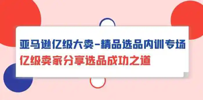 图片[1]-亚马逊亿级大卖精品选品内训专场，亿级卖家分享选品成功之道-蛙蛙资源网