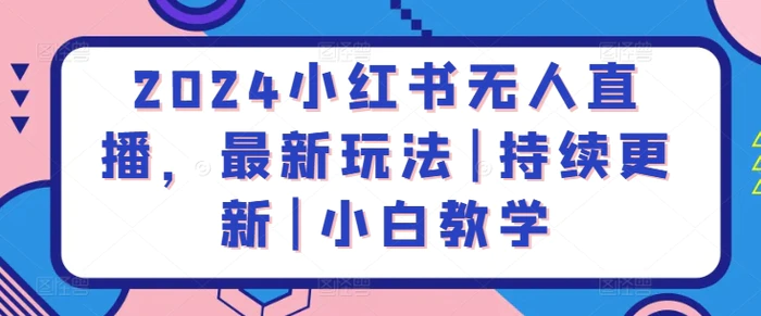 图片[1]-2024小红书无人直播，最新玩法|持续更新|小白教学-蛙蛙资源网