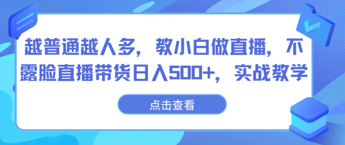 图片[1]-越普通越人多，教小白做直播，不露脸直播带货日入500+，实战教学-蛙蛙资源网