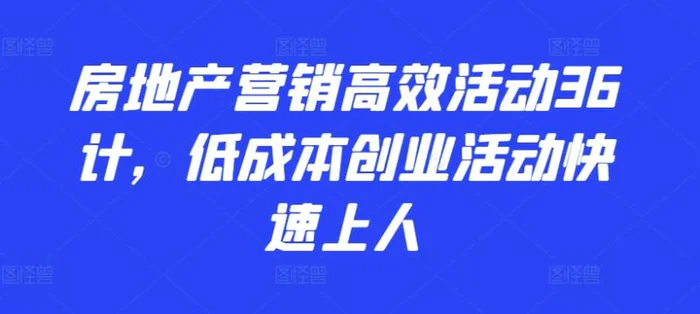 图片[1]-房地产营销高效活动36计，​低成本创业活动快速上人-蛙蛙资源网