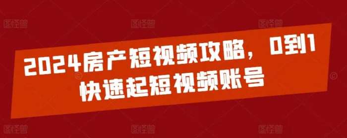 图片[1]-2024房产短视频攻略，0到1快速起短视频账号-蛙蛙资源网