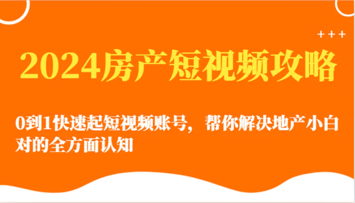 图片[1]-2024房产短视频攻略-0到1快速起短视频账号，帮你解决地产小白对的全方面认知-蛙蛙资源网