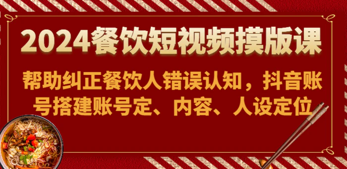 图片[1]-2024餐饮短视频摸版课-帮助纠正餐饮人错误认知，抖音账号搭建账号定、内容、人设定位-蛙蛙资源网