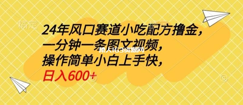 24年风口赛道小吃配方撸金，一分钟一条图文视频，操作简单小白上手快，日入600+