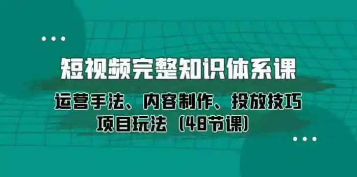 图片[1]-短视频完整知识体系课，运营手法、内容制作、投放技巧项目玩法（48节课）-蛙蛙资源网