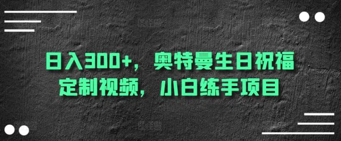 日入300+，奥特曼生日祝福定制视频，小白练手项目