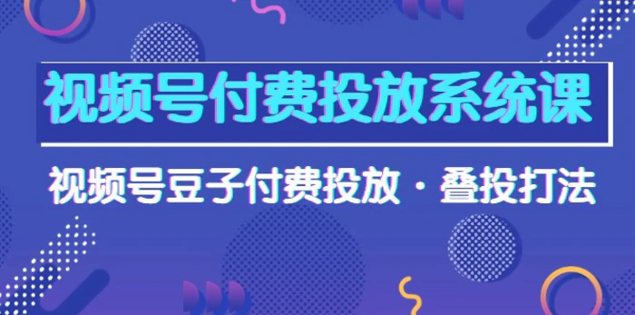 图片[1]-（10111期）视频号付费投放系统果，视频号豆子付费投放·叠投打法（高清视频课）-蛙蛙资源网