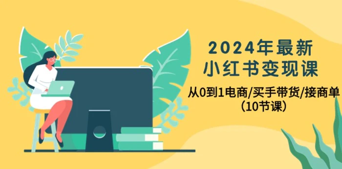 图片[1]-（10130期）2024年最新小红书变现课，从0到1电商/买手带货/接商单（10节课）-蛙蛙资源网