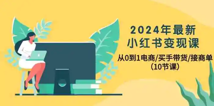 图片[1]-2024年最新小红书变现课，从0到1电商/买手带货/接商单（10节课）-蛙蛙资源网