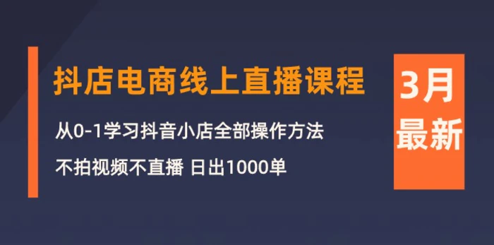 图片[1]-（10140期）3月抖店电商线上直播课程：从0-1学习抖音小店，不拍视频不直播 日出1000单-蛙蛙资源网