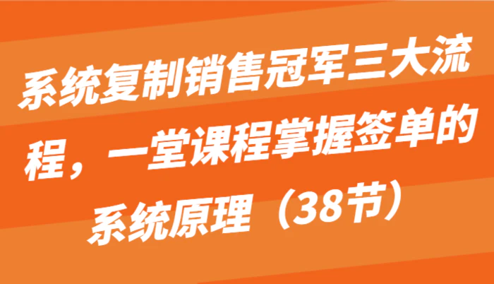 图片[1]-系统复制销售冠军三大流程，一堂课程掌握签单的系统原理（38节）-蛙蛙资源网