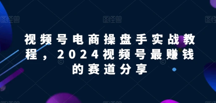 图片[1]-视频号电商实战教程，2024视频号最赚钱的赛道分享-蛙蛙资源网