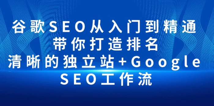 图片[1]-（10169期）谷歌SEO从入门到精通 带你打造排名 清晰的独立站+Google SEO工作流-蛙蛙资源网