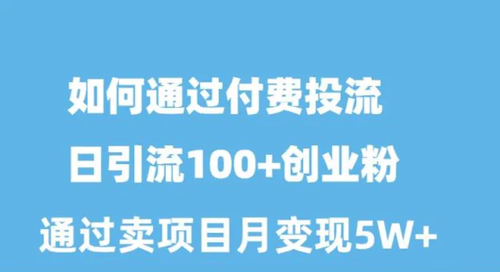 图片[1]-（10189期）如何通过付费投流日引流100+创业粉月变现5W+-蛙蛙资源网