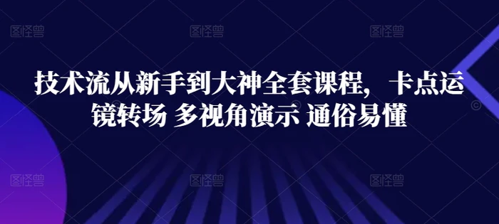 图片[1]-技术流从新手到大神全套课程，卡点运镜转场 多视角演示 通俗易懂-蛙蛙资源网