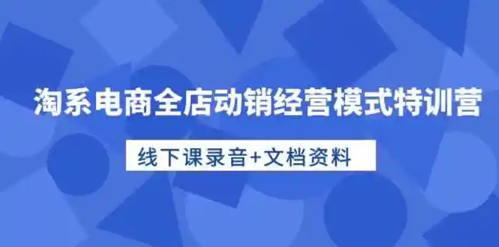 图片[1]-淘系电商全店动销经营模式特训营，线下课录音+文档资料-蛙蛙资源网