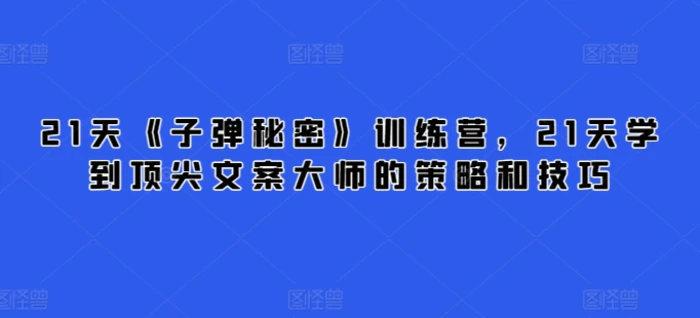 图片[1]-21天《子弹秘密》训练营，21天学到顶尖文案大师的策略和技巧-蛙蛙资源网