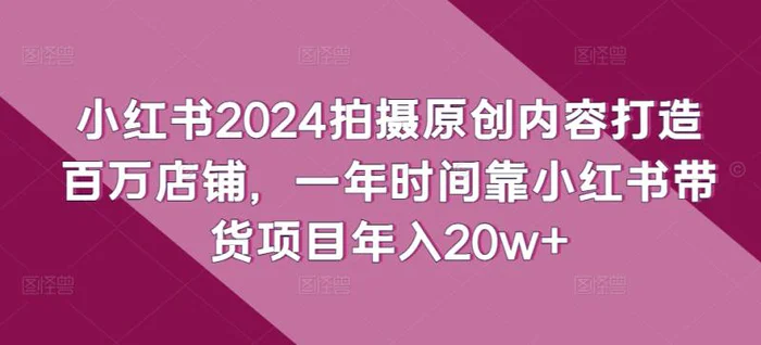 图片[1]-小红书2024拍摄原创内容打造百万店铺，一年时间靠小红书带货项目年入20w+-蛙蛙资源网