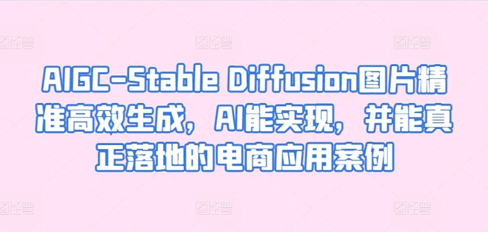 图片[1]-AIGC-Stable Diffusion图片精准高效生成，AI能实现，并能真正落地的电商应用案例-蛙蛙资源网