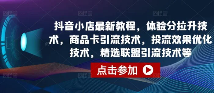 图片[1]-抖音小店最新教程，体验分拉升技术，商品卡引流技术，投流效果优化技术，精选联盟引流技术等-蛙蛙资源网