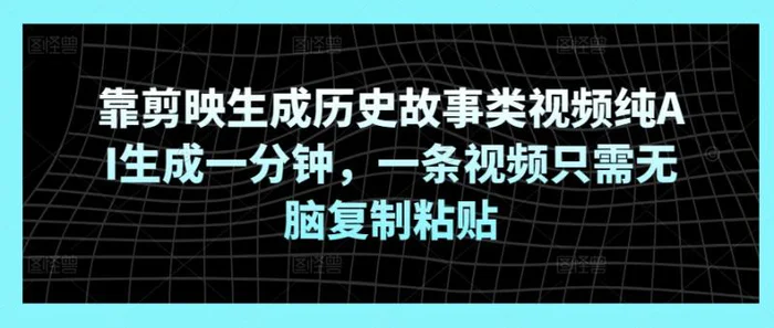 靠剪映生成历史故事类视频纯AI生成一分钟，一条视频只需无脑复制粘贴