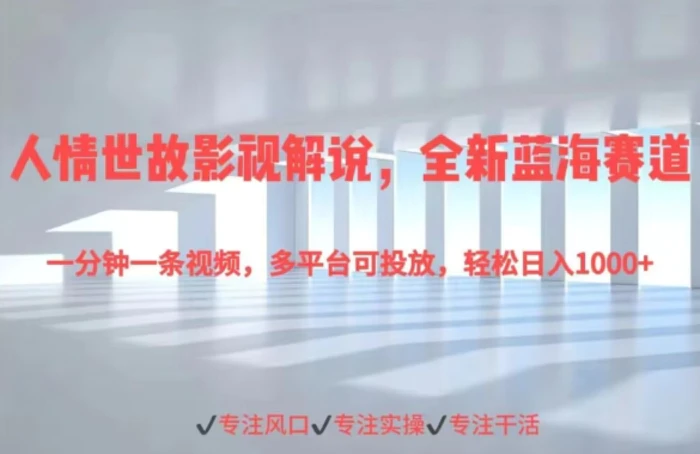 人情世故影视解说，全新蓝海赛道一分钟一条视频，多平台可投放，轻松日入1000+