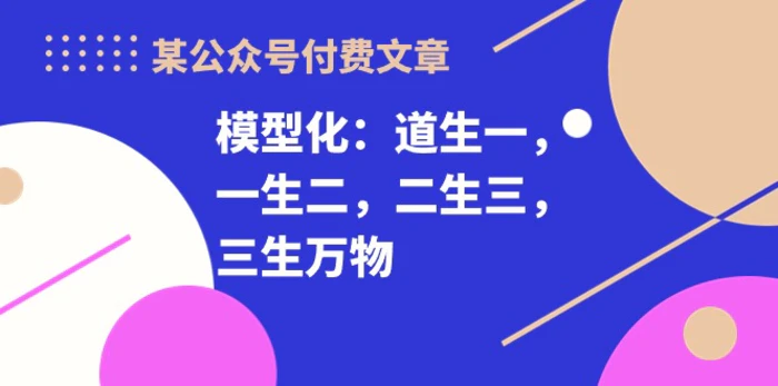 图片[1]-（10265期）某公众号付费文章《模型化：道生一，一生二，二生三，三生万物！》-蛙蛙资源网