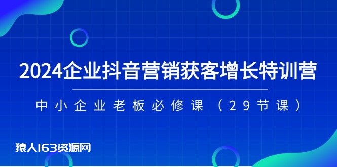 图片[1]-（11349期）2024企业抖音-营销获客增长特训营，中小企业老板必修课（29节课）-蛙蛙资源网