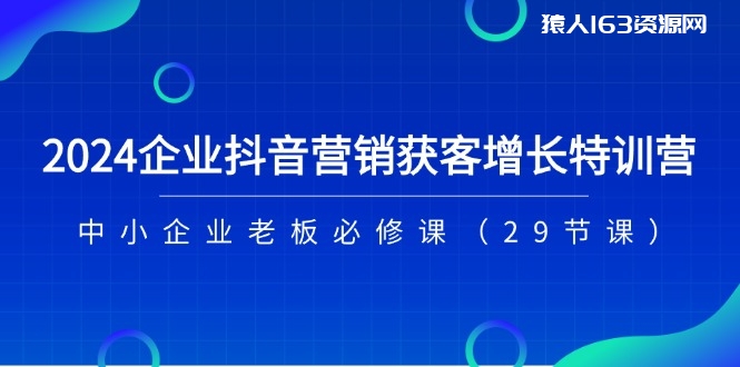 图片[1]-2024企业抖音营销获客增长特训营，中小企业老板必修课（29节课）-蛙蛙资源网