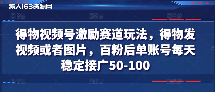 图片[1]-得物视频号激励赛道玩法，得物发视频或者图片，百粉后单账号每天稳定接广50-100-蛙蛙资源网