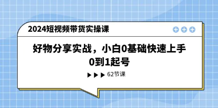 图片[1]-2024短视频带货实操课，好物分享实战，小白0基础快速上手，0到1起号-蛙蛙资源网